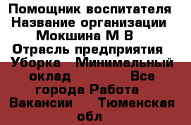 Помощник воспитателя › Название организации ­ Мокшина М.В. › Отрасль предприятия ­ Уборка › Минимальный оклад ­ 11 000 - Все города Работа » Вакансии   . Тюменская обл.